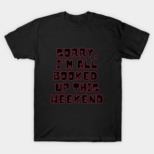 Sorry I'm all booked up this weekend. T-Shirt